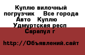 Куплю вилочный погрузчик! - Все города Авто » Куплю   . Удмуртская респ.,Сарапул г.